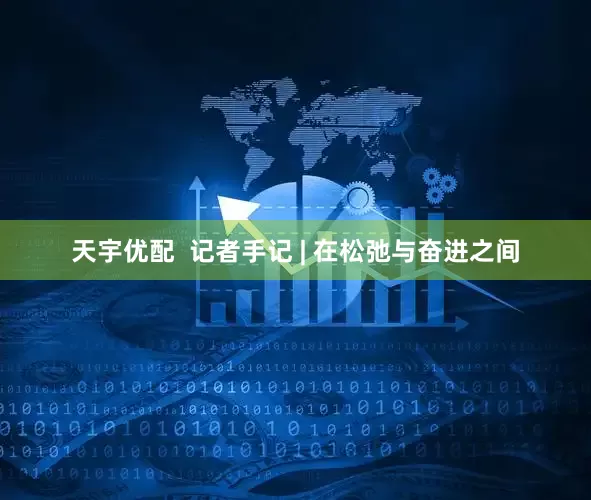 天宇优配  记者手记 | 在松弛与奋进之间