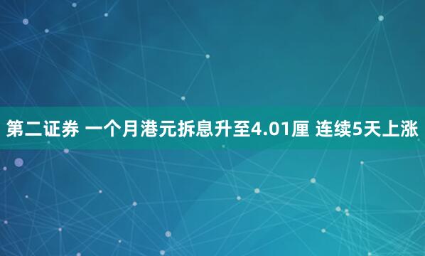第二证券 一个月港元拆息升至4.01厘 连续5天上涨