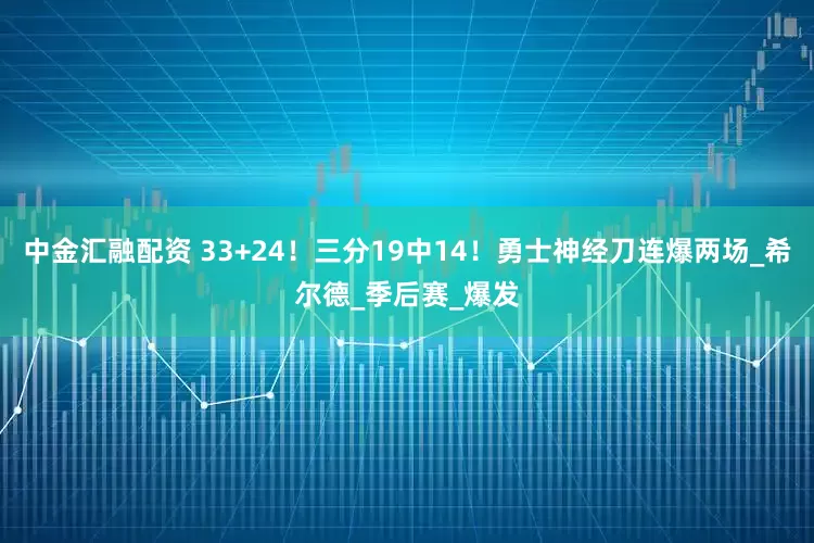 中金汇融配资 33+24！三分19中14！勇士神经刀连爆两场_希尔德_季后赛_爆发