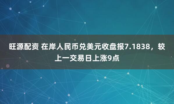 旺源配资 在岸人民币兑美元收盘报7.1838，较上一交易日上涨9点
