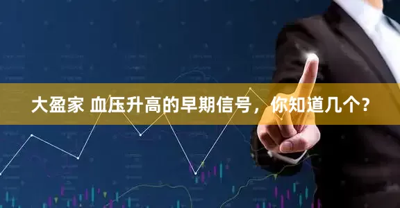 大盈家 血压升高的早期信号，你知道几个？