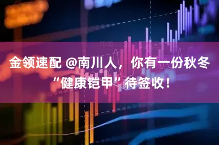 金领速配 @南川人，你有一份秋冬“健康铠甲”待签收！