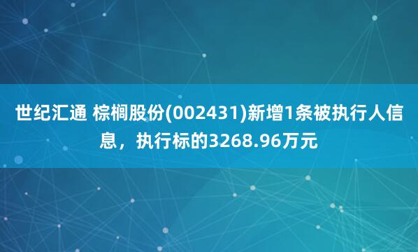世纪汇通 棕榈股份(002431)新增1条被执行人信息，执行标的3268.96万元